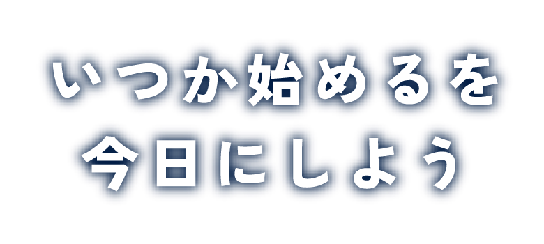 いつか始めるを今日にしよう
