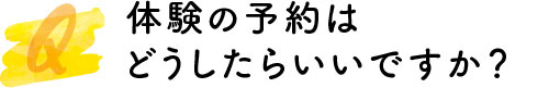 体験の予約はどうしたらいいですか？